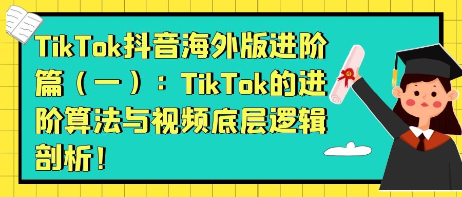 TikTok抖音海外版进阶篇（一）：TikTok的进阶算法与视频底层逻辑剖析！