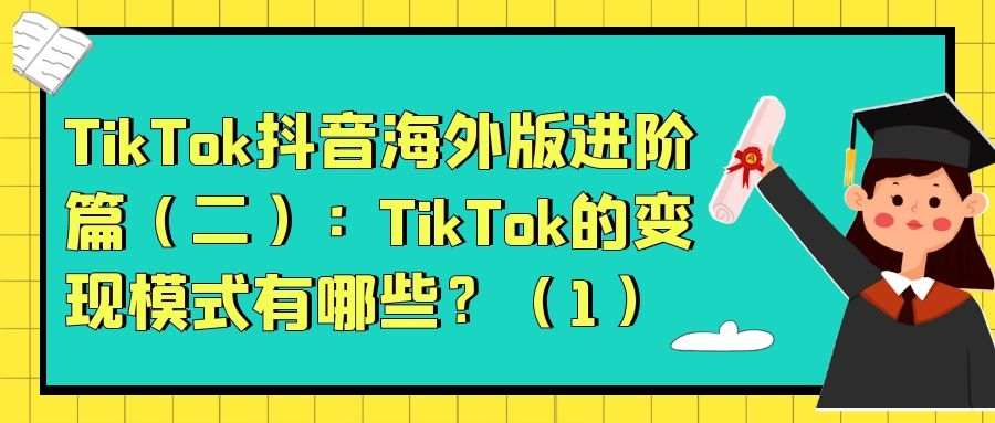 TikTok抖音海外版进阶篇（二）：TikTok的变现模式有哪些？（1）