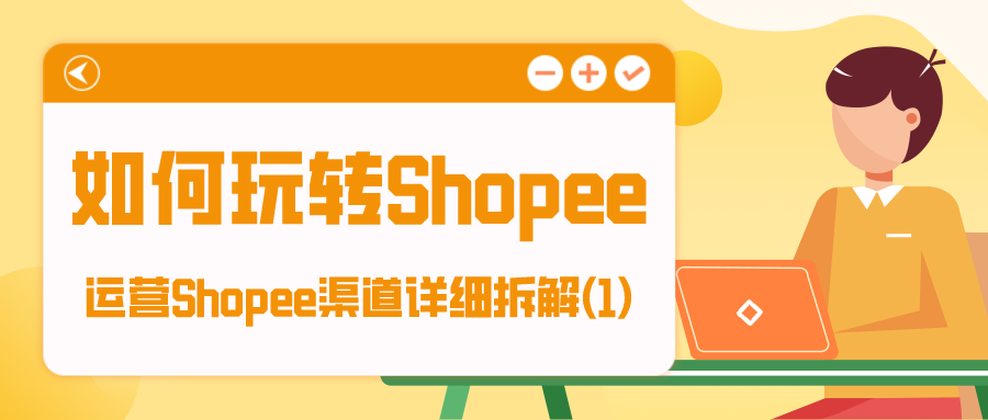 如何玩转Shopee：运营Shopee渠道详细拆解（1）