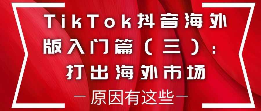 TikTok抖音海外版入门篇（三）：打出海外广阔市场的原因有哪些？