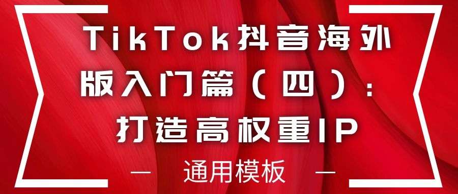 TikTok抖音海外版入门篇（四）：打造高权重IP的通用模板！