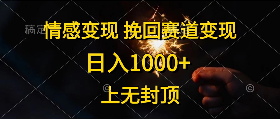 (5.19)情感变现，挽回赛道变现，日入1000+，上无封顶