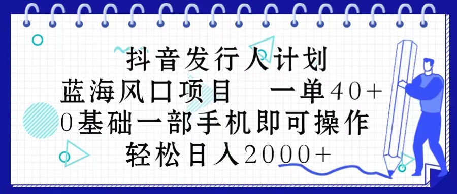 (5.28)抖音发行人计划，蓝海风口项目 一单40，0基础一部手机即可操作 日入2000＋